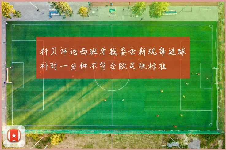 科贝评论西班牙裁委会新规每进球补时一分钟不符合欧足联标准