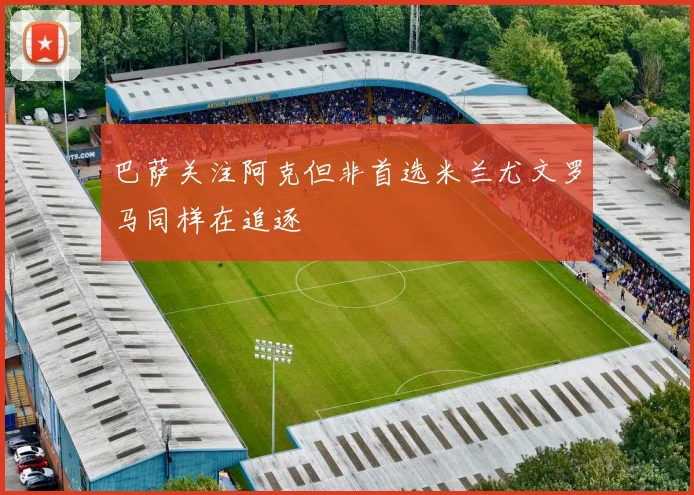 巴萨关注阿克但非首选米兰尤文罗马同样在追逐