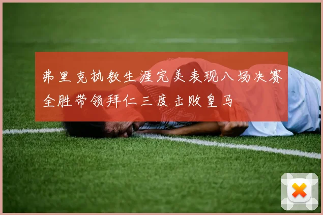 弗里克执教生涯完美表现八场决赛全胜带领拜仁三度击败皇马