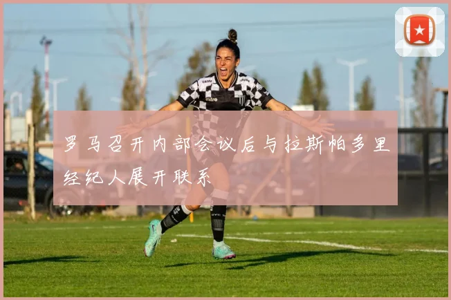 罗马召开内部会议后与拉斯帕多里经纪人展开联系