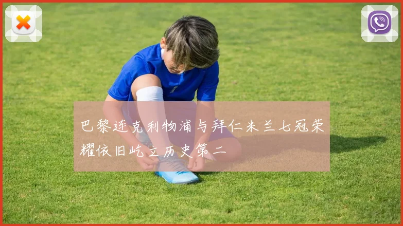 巴黎连克利物浦与拜仁米兰七冠荣耀依旧屹立历史第二