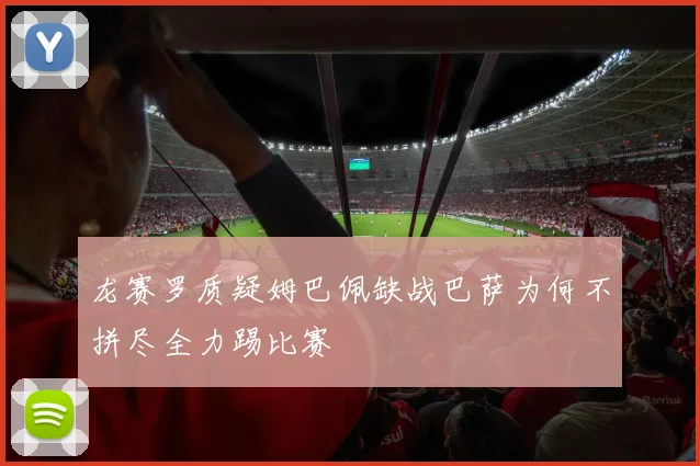 龙赛罗质疑姆巴佩缺战巴萨为何不拼尽全力踢比赛