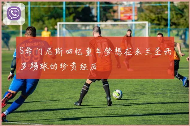 S希门尼斯回忆童年梦想在米兰圣西罗踢球的珍贵经历