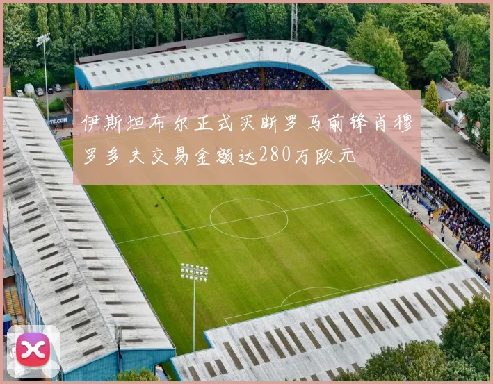 伊斯坦布尔正式买断罗马前锋肖穆罗多夫交易金额达280万欧元